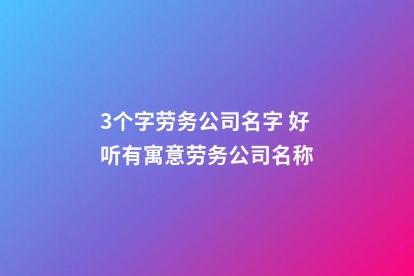 3个字劳务公司名字 好听有寓意劳务公司名称-第1张-公司起名-玄机派